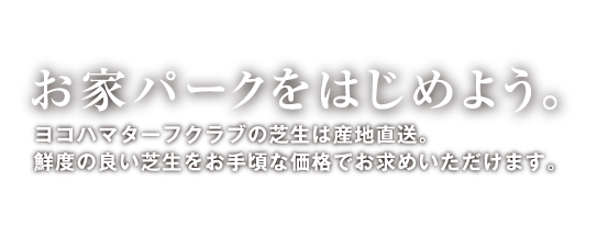 お家パークをはじめよう。ヨコハマターフクラブの芝生は産地直送。鮮度の良い芝生をお手頃な価格でお求めいただけます。