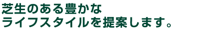 芝生のある豊かなライフスタイルを提案します。